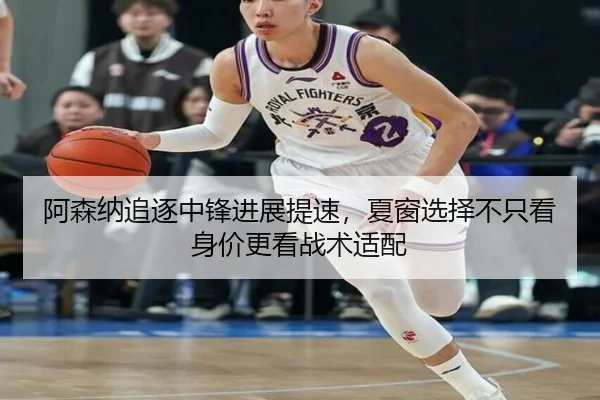 阿森纳追逐中锋进展提速，夏窗选择不只看身价更看战术适配 - huatihuiweb
